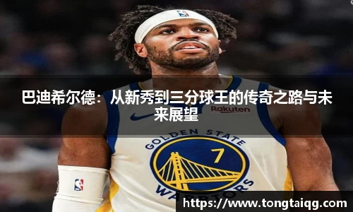 巴迪希尔德：从新秀到三分球王的传奇之路与未来展望